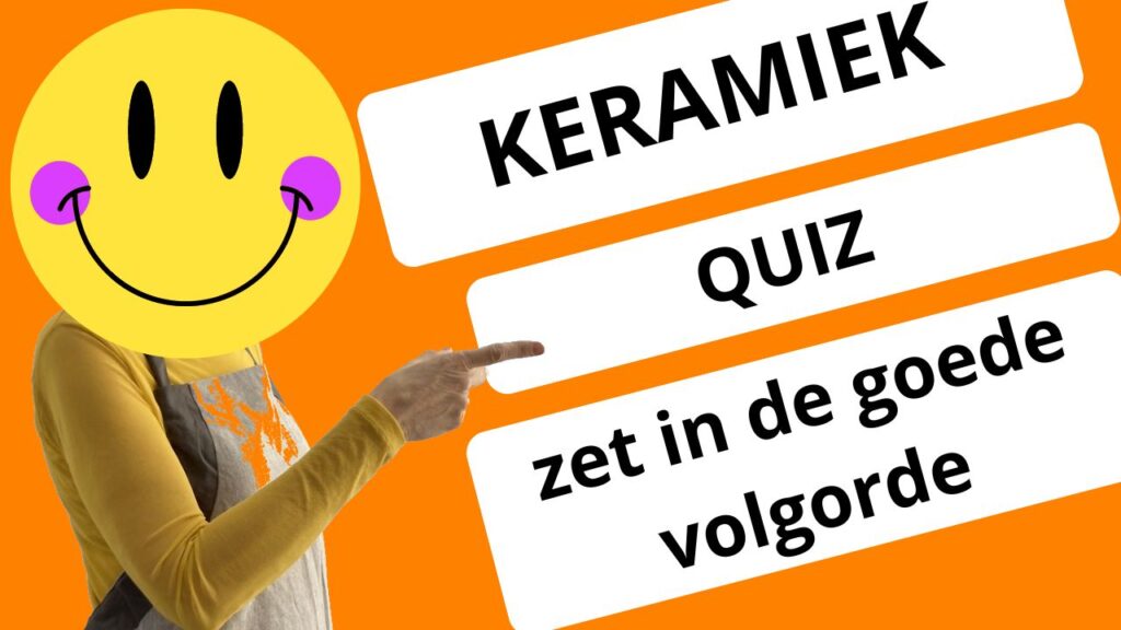 Keramiek quiz | zet in de goede volgorde